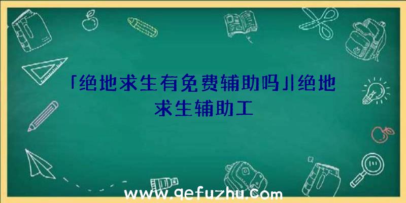 「绝地求生有免费辅助吗」|绝地求生辅助工